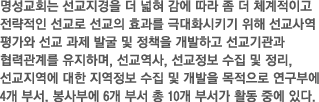 명성교회는 선교지경을 더 넓혀 감에 따라 좀 더 체계적이고 전략적인 선교로 선교의 효과를 극대화시키기 위해 선교사역 평가와 선교 과제 발굴 및 정책을 개발하고 선교기관과 협력관계를 유지하며, 선교역사, 선교정보 수집 및 정리, 선교지역에 대한 지역정보 수집 및 개발을 목적으로 연구부에 4개 부서, 봉사부에 6개 부서 총 10개 부서가 활동 중에 있다.